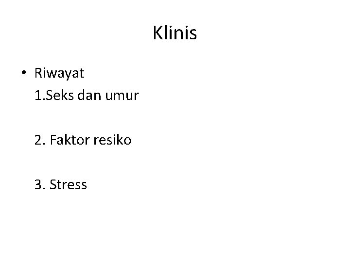 Klinis • Riwayat 1. Seks dan umur 2. Faktor resiko 3. Stress 