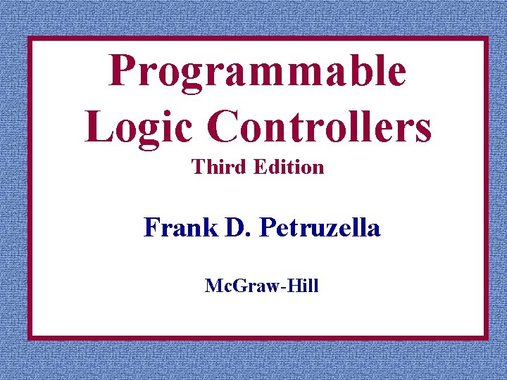 Programmable Logic Controllers Third Edition Frank D. Petruzella Mc. Graw-Hill 