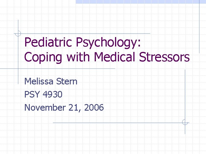 Pediatric Psychology: Coping with Medical Stressors Melissa Stern PSY 4930 November 21, 2006 