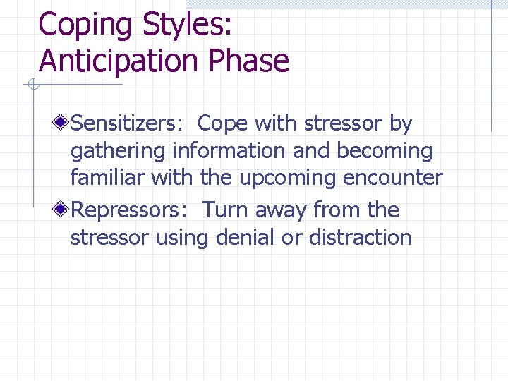 Coping Styles: Anticipation Phase Sensitizers: Cope with stressor by gathering information and becoming familiar