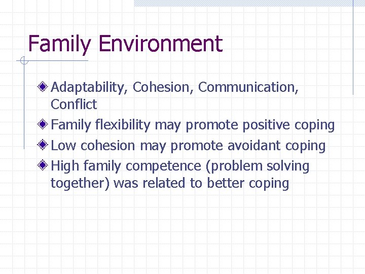 Family Environment Adaptability, Cohesion, Communication, Conflict Family flexibility may promote positive coping Low cohesion