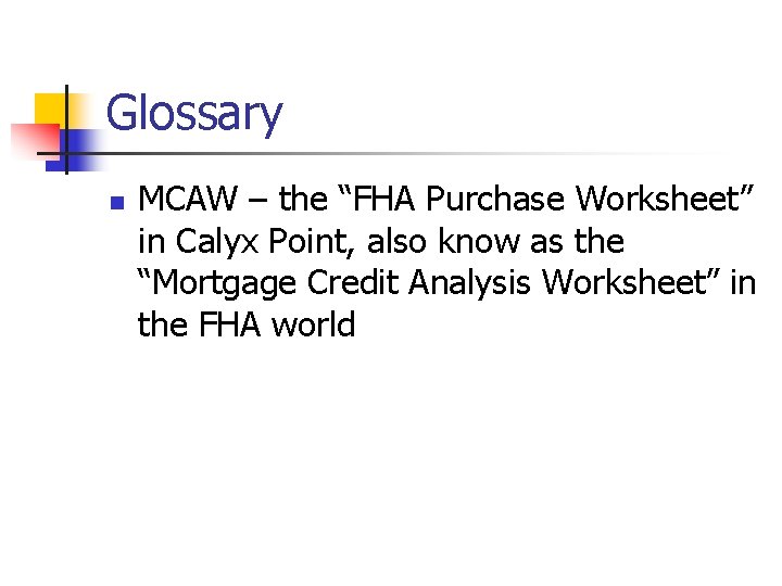 Glossary n MCAW – the “FHA Purchase Worksheet” in Calyx Point, also know as