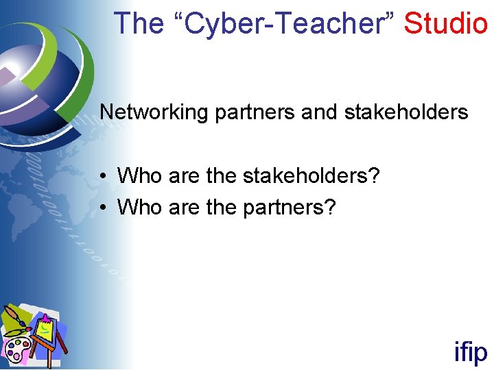 The “Cyber-Teacher” Studio Networking partners and stakeholders • Who are the stakeholders? • Who The “Cyber-Teacher” Studio Networking partners and stakeholders • Who are the stakeholders? • Who