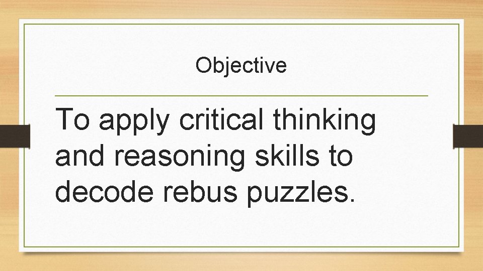 Objective To apply critical thinking and reasoning skills to decode rebus puzzles. 