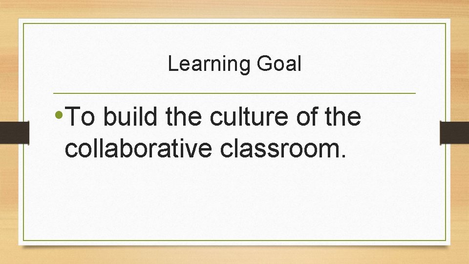 Learning Goal • To build the culture of the collaborative classroom. 