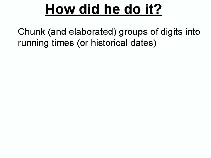 How did he do it? Chunk (and elaborated) groups of digits into running times How did he do it? Chunk (and elaborated) groups of digits into running times