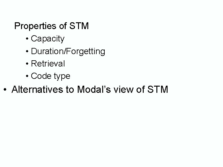 Properties of STM • Capacity • Duration/Forgetting • Retrieval • Code type • Alternatives Properties of STM • Capacity • Duration/Forgetting • Retrieval • Code type • Alternatives