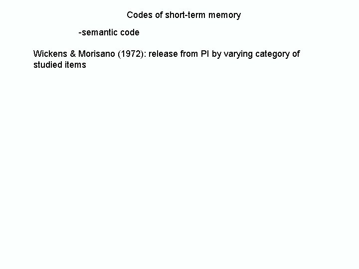 Codes of short-term memory -semantic code Wickens & Morisano (1972): release from PI by Codes of short-term memory -semantic code Wickens & Morisano (1972): release from PI by
