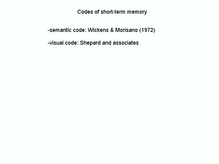 Codes of short-term memory -semantic code: Wickens & Morisano (1972) -visual code: Shepard and Codes of short-term memory -semantic code: Wickens & Morisano (1972) -visual code: Shepard and
