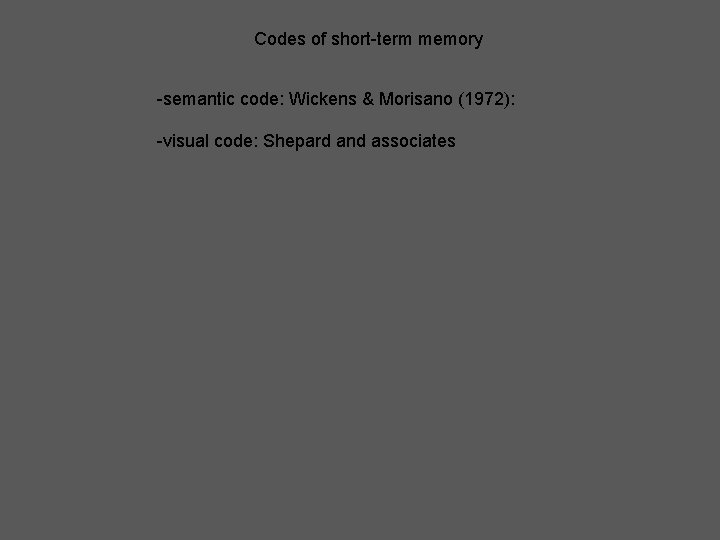 Codes of short-term memory -semantic code: Wickens & Morisano (1972): -visual code: Shepard and Codes of short-term memory -semantic code: Wickens & Morisano (1972): -visual code: Shepard and