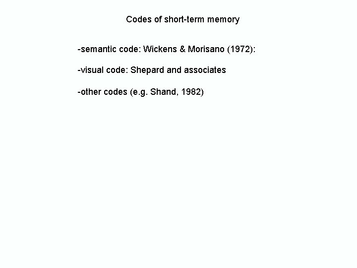 Codes of short-term memory -semantic code: Wickens & Morisano (1972): -visual code: Shepard and Codes of short-term memory -semantic code: Wickens & Morisano (1972): -visual code: Shepard and