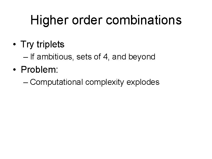 Higher order combinations • Try triplets – If ambitious, sets of 4, and beyond