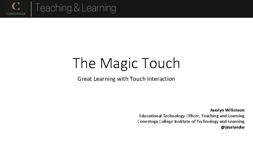 The Magic Touch Great Learning with Touch Interaction Jesslyn Wilkinson Educational Technology Officer, Teaching