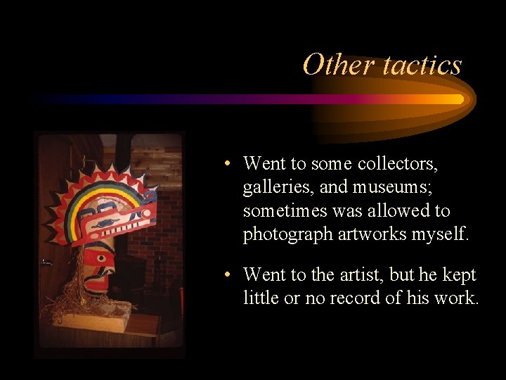 Other tactics • Went to some collectors, galleries, and museums; sometimes was allowed to