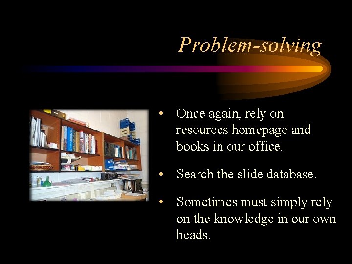 Problem-solving • Once again, rely on resources homepage and books in our office. •