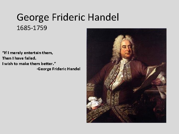 George Frideric Handel 1685 -1759 “If I merely entertain them, Then I have failed.