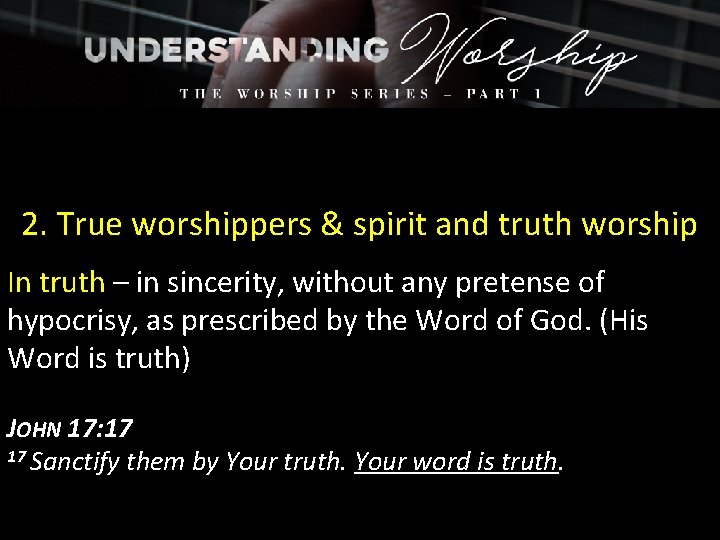 2. True worshippers & spirit and truth worship In truth – in sincerity, without