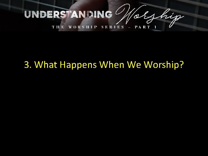 3. What Happens When We Worship? 