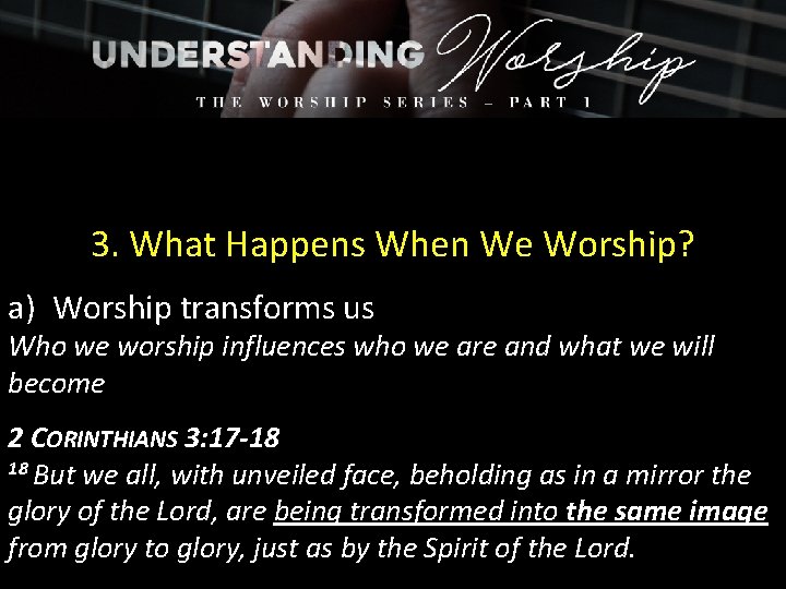 3. What Happens When We Worship? a) Worship transforms us Who we worship influences