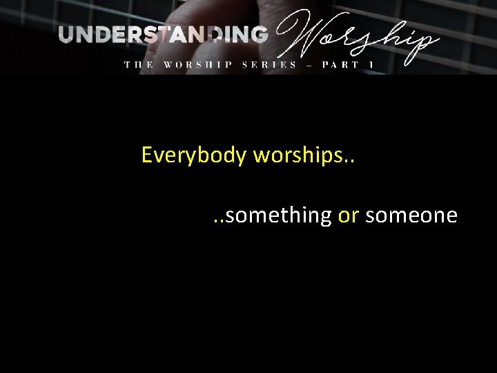 Everybody worships. . something or someone 