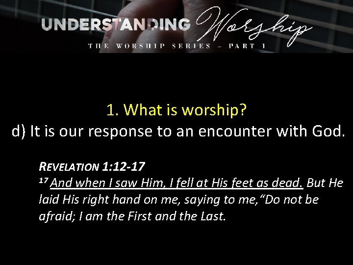 1. What is worship? d) It is our response to an encounter with God.