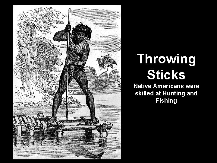 Throwing Sticks Native Americans were skilled at Hunting and Fishing 