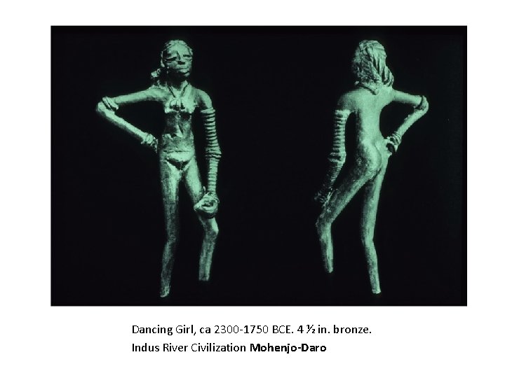 Dancing Girl, ca 2300 -1750 BCE. 4 ½ in. bronze. Indus River Civilization Mohenjo-Daro