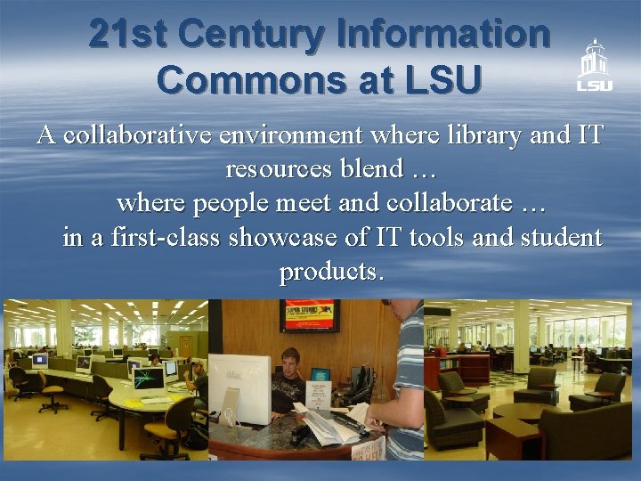 21 st Century Information Commons at LSU A collaborative environment where library and IT