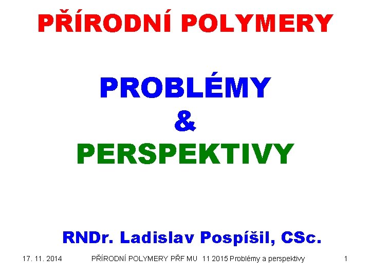 PŘÍRODNÍ POLYMERY PROBLÉMY & PERSPEKTIVY RNDr. Ladislav Pospíšil, CSc. 17. 11. 2014 PŘÍRODNÍ POLYMERY