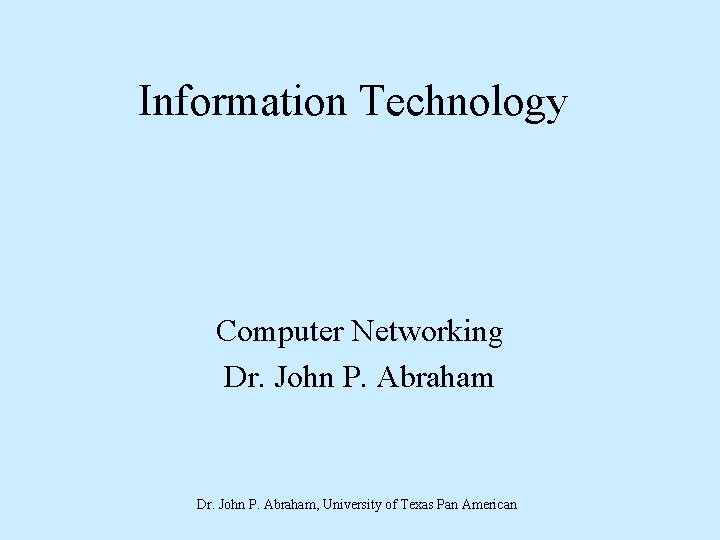 Information Technology Computer Networking Dr. John P. Abraham, University of Texas Pan American 