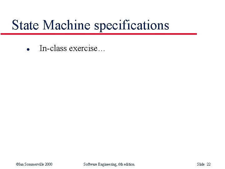 State Machine specifications l In-class exercise… ©Ian Sommerville 2000 Software Engineering, 6 th edition.