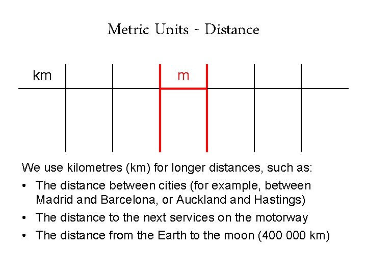 Metric Units - Distance km m We use kilometres (km) for longer distances, such Metric Units - Distance km m We use kilometres (km) for longer distances, such