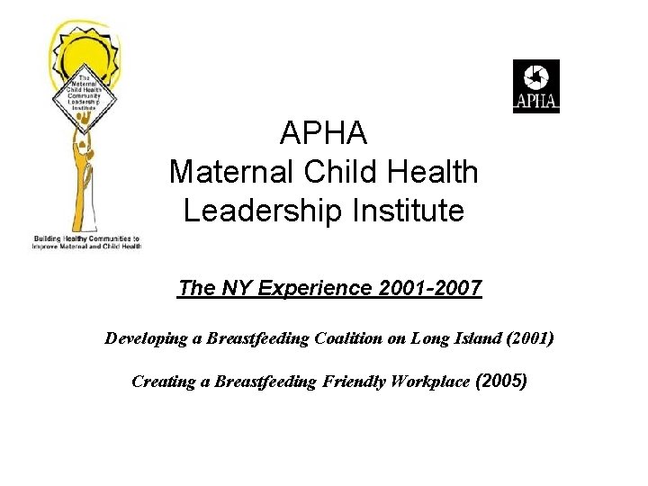 APHA Maternal Child Health Leadership Institute The NY Experience 2001 -2007 Developing a Breastfeeding