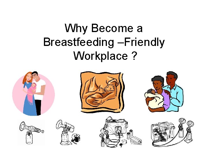 Why Become a Breastfeeding –Friendly Workplace ? 