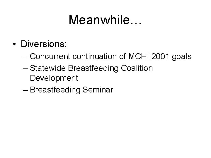 Meanwhile… • Diversions: – Concurrent continuation of MCHI 2001 goals – Statewide Breastfeeding Coalition