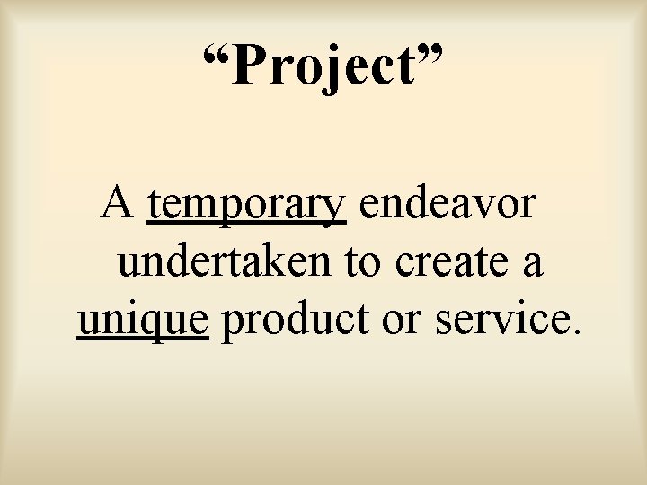 “Project” A temporary endeavor undertaken to create a unique product or service. 