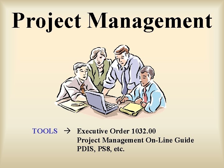 Project Management TOOLS Executive Order 1032. 00 Project Management On-Line Guide PDIS, PS 8,