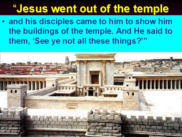 “Jesus went out of the temple • and his disciples came to him to