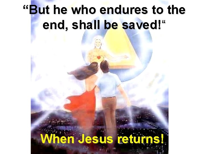 “But he who endures to the end, shall be saved!“ When Jesus returns! 