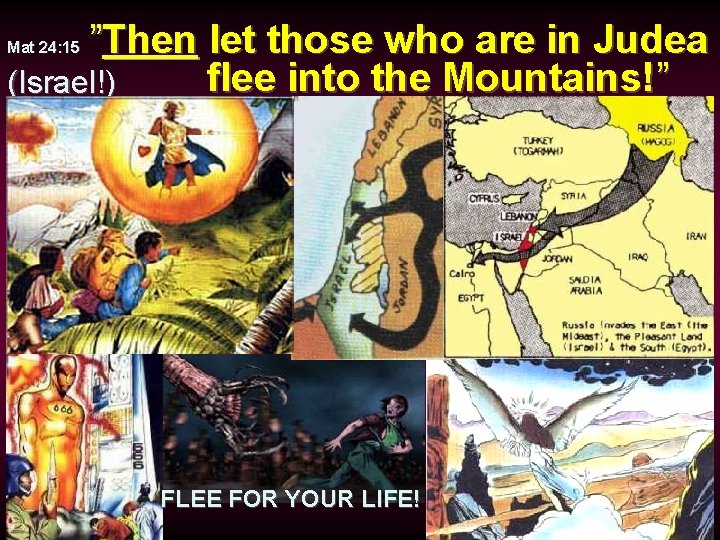 ”Then let those who are in Judea flee into the Mountains!” (Israel!) Mat 24: