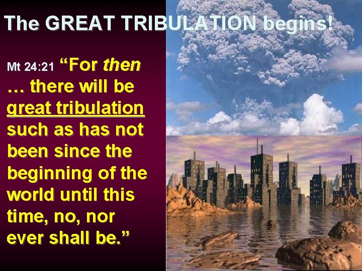 The GREAT TRIBULATION begins! “For then … there will be great tribulation such as