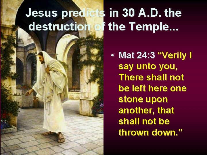 Jesus predicts in 30 A. D. the destruction of the Temple. . . •