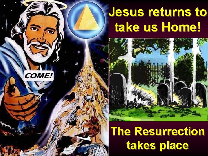 Jesus returns to take us Home! The Resurrection takes place 