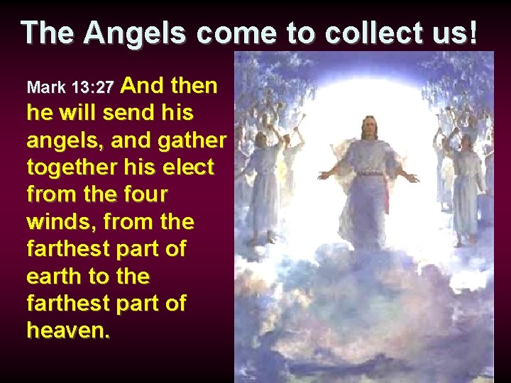 The Angels come to collect us! Mark 13: 27 And then he will send