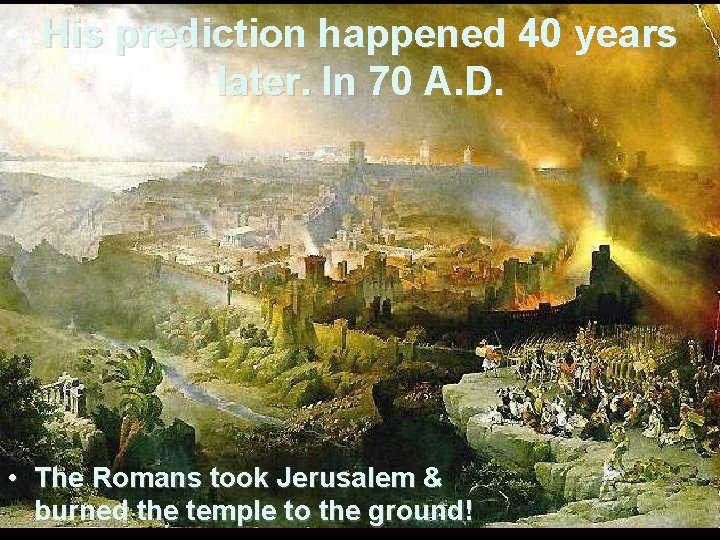 His prediction happened 40 years later. In 70 A. D. • The Romans took