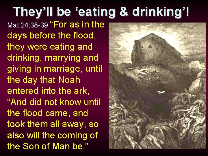 They’ll be ‘eating & drinking’! Mat 24: 38 -39 “For as in the days