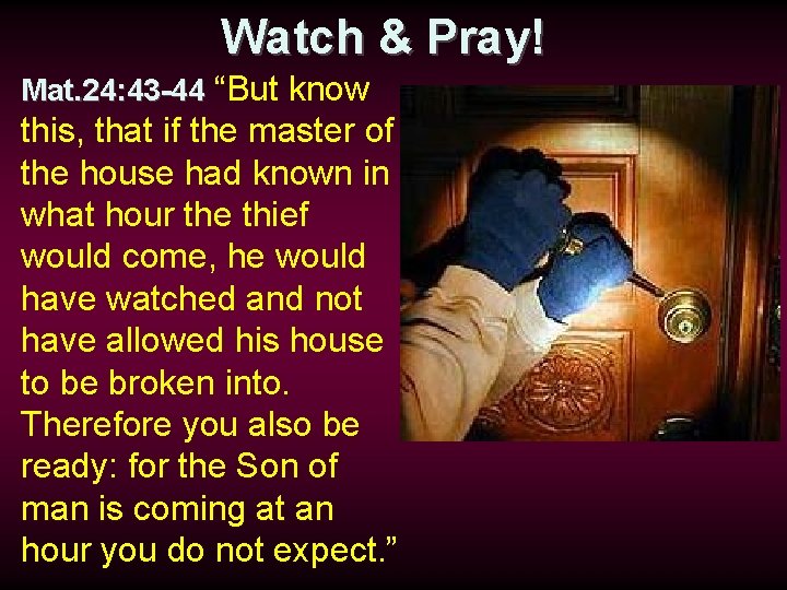 Watch & Pray! Mat. 24: 43 -44 “But know this, that if the master