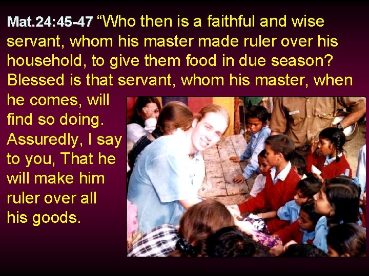 Mat. 24: 45 -47 “Who then is a faithful and wise servant, whom his