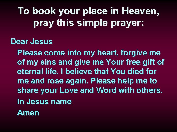 To book your place in Heaven, pray this simple prayer: Dear Jesus Please come
