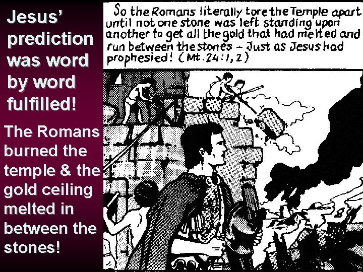 Jesus’ prediction was word by word fulfilled! The Romans burned the temple & the